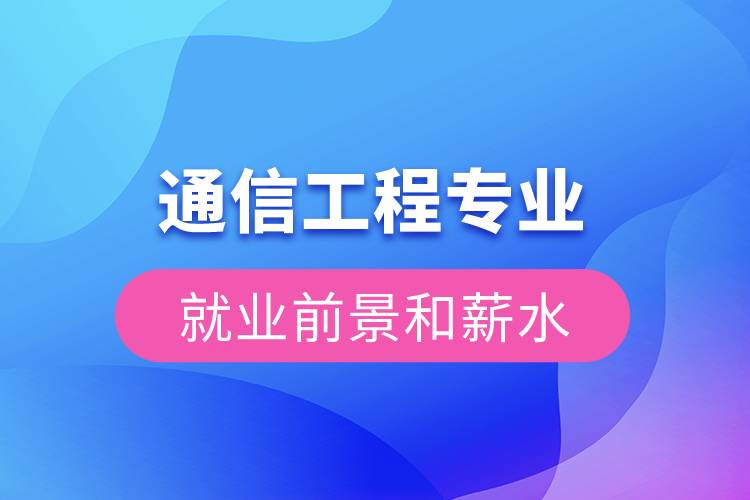 通信工程专业就业前景与薪资深度解析 在数字浪潮中锚定未来